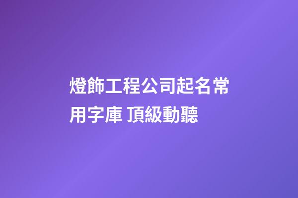 燈飾工程公司起名常用字庫 頂級動聽-第1張-公司起名-玄機派